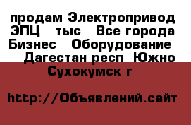 продам Электропривод ЭПЦ-10тыс - Все города Бизнес » Оборудование   . Дагестан респ.,Южно-Сухокумск г.